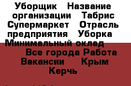 Уборщик › Название организации ­ Табрис Супермаркет › Отрасль предприятия ­ Уборка › Минимальный оклад ­ 14 000 - Все города Работа » Вакансии   . Крым,Керчь